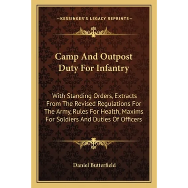 Camp And Outpost Duty For Infantry: With Standing Orders, Extracts From The Revised Regulations For The Army, Rules For Health, Maxims For Soldiers An