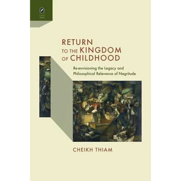 Return to the Kingdom of Childhood: Re-Envisioning the Legacy and Philosophical Relevance of Negritude