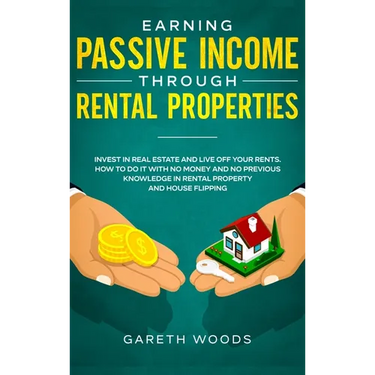 Earning Passive Income Through Rental Properties: Invest in Real Estate and Live off Your Rents. How to Do it With No Money and No Previous Knowledge