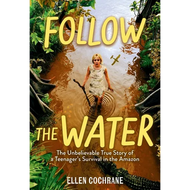 Follow the Water: The Unbelievable True Story of a Teenager's Survival in the Amazon