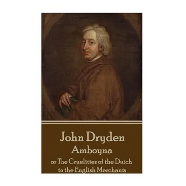 John Dryden - Amboyna: or The Cruelities of the Dutch to the English Merchants
