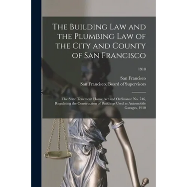 The Building Law and the Plumbing Law of the City and County of San Francisco: the State Tenement House Act and Ordinance No. 746, Regulating the Cons
