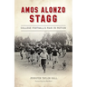 Amos Alonzo Stagg: College Football's Man in Motion