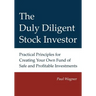 The Duly Diligent Stock Investor: Practical Principles for Creating Your Own Fund of Safe and Profitable Investments