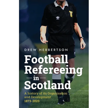 Football Refereeing in Scotland: A History of its Organisation and Development 1873 -2023