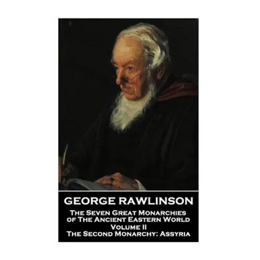 George Rawlinson - The Seven Great Monarchies of The Ancient Eastern World - Volume II: The Second Monarchy: Assyria