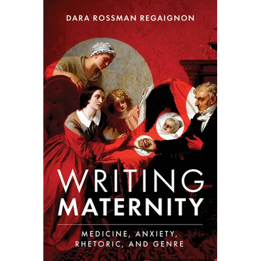 Writing Maternity: Medicine, Anxiety, Rhetoric, and Genre