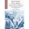 Defeating Mau Mau, Creating Kenya: Counterinsurgency, Civil War, and Decolonization