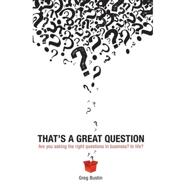 That's a Great Question: Are You Asking the Right Questions in Business? In Life?