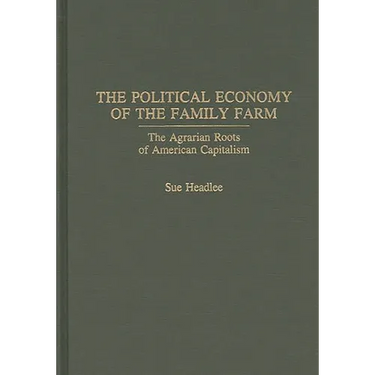 The Political Economy of the Family Farm: The Agrarian Roots of American Capitalism