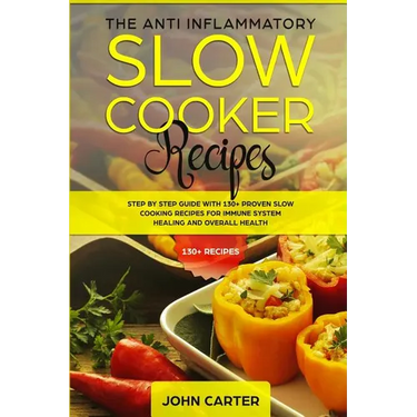 The Anti-Inflammatory Slow Cooker Recipes: Step by Step Guide With 130+ Proven Slow Cooking Recipes for Immune System Healing and Overall Health