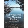 Eat Whatever Your Momma Cooks, and Be Grateful: A Country Boy's Philosophy on Life