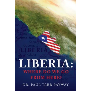 Liberia: Where Do We Go From Here?: A Political, Sociological, Educational and Spiritual Review of the Liberian People