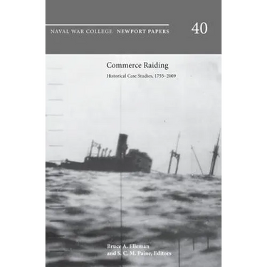 Commerce Raiding: Historical Case Studies, 1755-2009 (Newport Papers Series, Number 40)