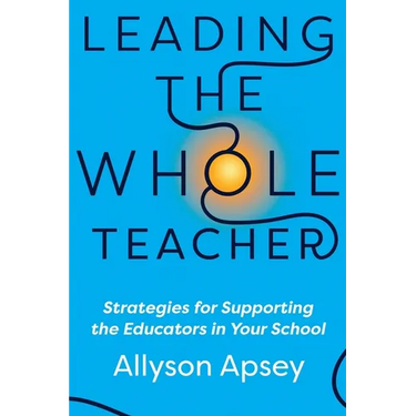 Leading the Whole Teacher: Strategies for Supporting the Educators in Your School