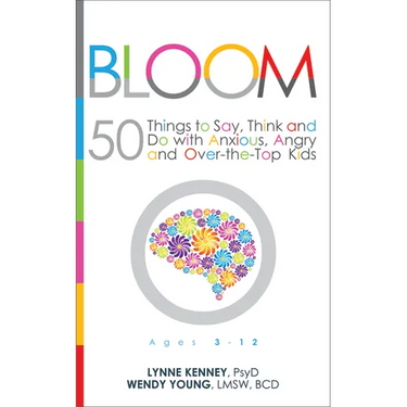 Bloom: 50 Things to Say, Think, and Do with Anxious, Angry, and Over-The-Top Kids