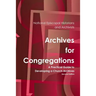 Archives for Congregations: A Practical Guide to Developing a Church Archives Second Edition