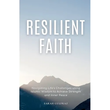 Resilient Faith: Navigating Life's Challenges using Islamic Wisdom to Achieve Strength & Inner Peace