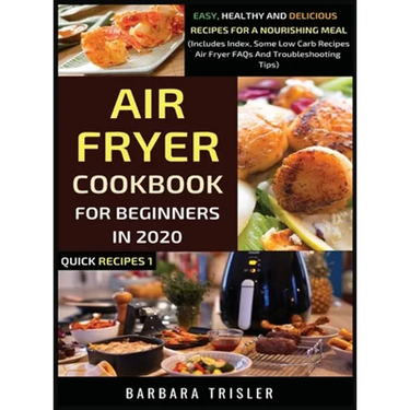 Air Fryer Cookbook For Beginners In 2020: Easy, Healthy And Delicious Recipes For A Nourishing Meal (Includes Index, Some Low Carb Recipes, Air Fryer