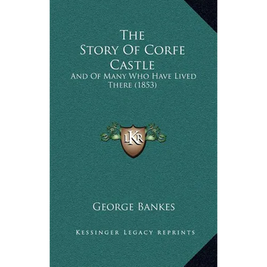 The Story Of Corfe Castle: And Of Many Who Have Lived There (1853)