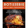 Rotisserie Grilling Cookbook: Easy Recipes and Step-By-Step Instructions for Mastering the Grill