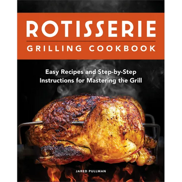 Rotisserie Grilling Cookbook: Easy Recipes and Step-By-Step Instructions for Mastering the Grill