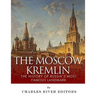 The Moscow Kremlin: The History of Russia's Most Famous Landmark