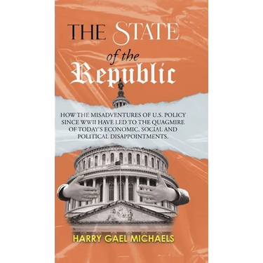 The State of The Republic: How the misadventures of U.S. policy since WWII have led to the quagmire of today's economic, social and political disappoi
