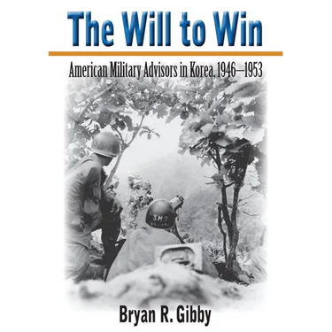 The Will to Win: American Military Advisors in Korea, 1946-1953