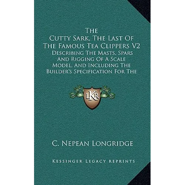 The Cutty Sark, The Last Of The Famous Tea Clippers V2: Describing The Masts, Spars And Rigging Of A Scale Model, And Including The Builder's Specific