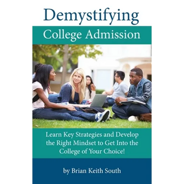 Demystifying College Admission: Learn Key Strategies and Develop the Right Mindset to Get into the College of Your Choice