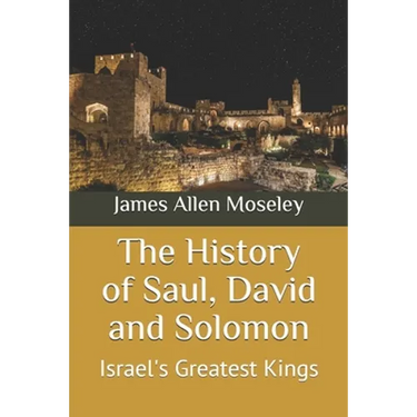 The History of Saul, David and Solomon: Israel's Greatest Kings