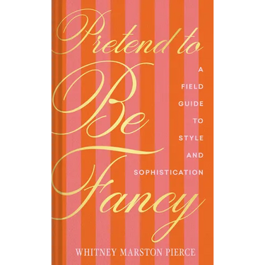 Pretend to Be Fancy: A Field Guide to Style and Sophistication