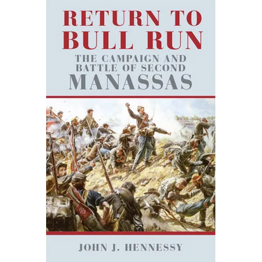 Return to Bull Run: The Campaign and Battle of Second Manassas