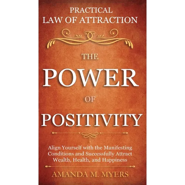 Practical Law of Attraction The Power of Positivity: Align Yourself with the Manifesting Conditions and Successfully Attract Wealth, Health, and Happi