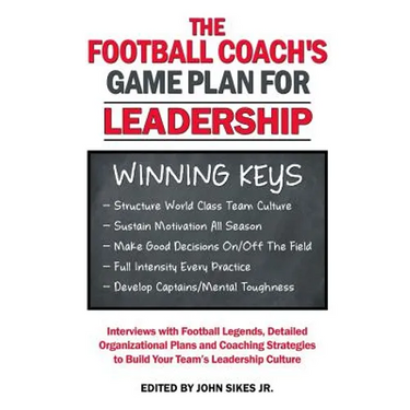 Football Coach's Game Plan for Leadership: Interviews with Football Legends, Detailed Organizational Plans and Coaching Strategies to Build Your Team'