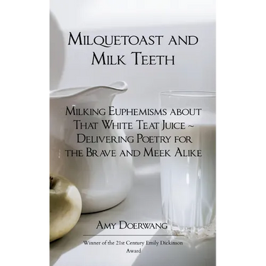 Milquetoast and Milk Teeth; Milking Euphemisms about That White Teat Juice Delivering Poetry for the Meek and Brave Alike