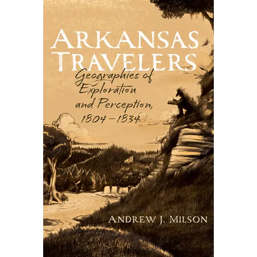 Arkansas Travelers: Geographies of Exploration and Perception, 1804-1834
