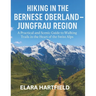 Hiking in the Bernese Oberland - Jungfrau Region: A Practical and Scenic Guide to Walking Trails in the Heart of the Swiss Alps