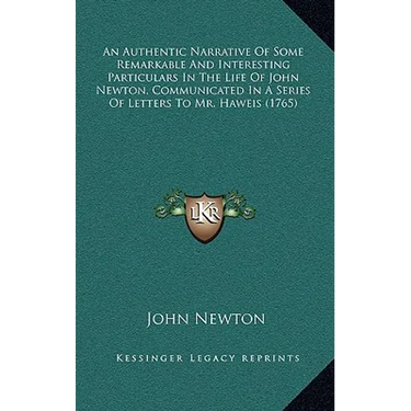 An Authentic Narrative Of Some Remarkable And Interesting Particulars In The Life Of John Newton, Communicated In A Series Of Letters To Mr. Haweis (1