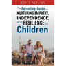 The Parenting Guide for Nurturing Empathy, Independence, and Resilience in Children