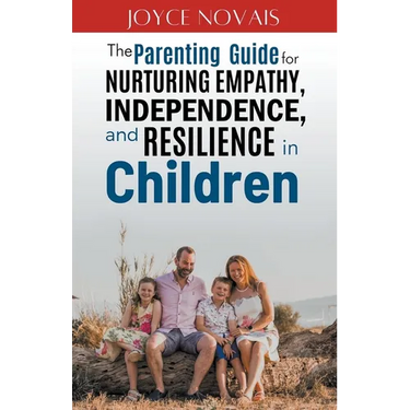 The Parenting Guide for Nurturing Empathy, Independence, and Resilience in Children