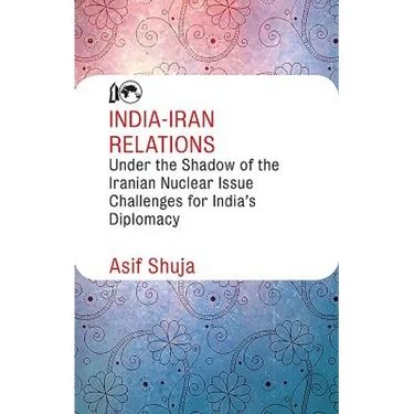 India-Iran Relations Under the Shadow of the Iranian Nuclear Issue: Challenges for India's Diplomacy