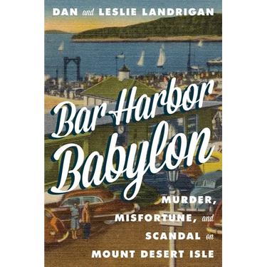Bar Harbor Babylon: Murder, Misfortune, and Scandal on Mount Desert Island