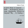 A Girl's Ride in Iceland ... with ... Illustrations and a Map. (Appendix. What Is a Geyser? by ... G. Harley.)