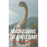 Brachiosaurus, the Gentle Giant: A Kids Guide to Brachiosaurus