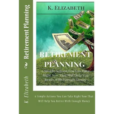 Retirement Planning: 6 Simple Actions You Can Take Right Now That Will Help You Retire With Enough Money