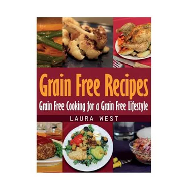 Grain Free Recipes: Grain Free Cooking for a Grain Free Lifestyle