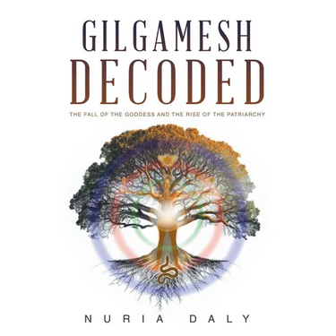 Gilgamesh Decoded: The Fall of the Goddess and the Rise of the Patriarchy