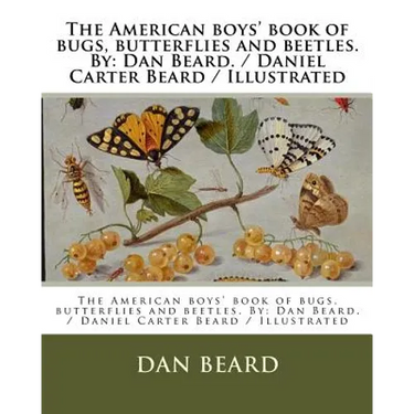 The American boys' book of bugs, butterflies and beetles. By: Dan Beard. / Daniel Carter Beard / Illustrated